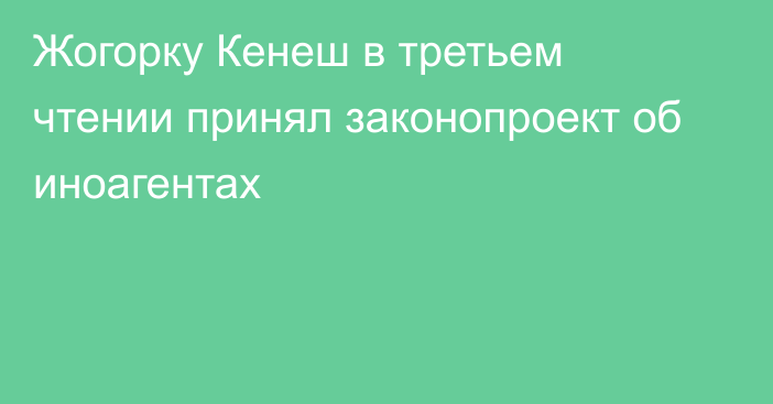 Жогорку Кенеш в третьем чтении принял законопроект об иноагентах