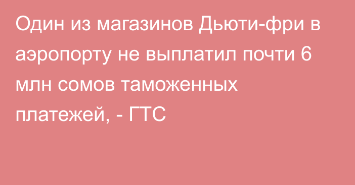 Один из магазинов Дьюти-фри в аэропорту не выплатил почти 6 млн сомов таможенных платежей, - ГТС