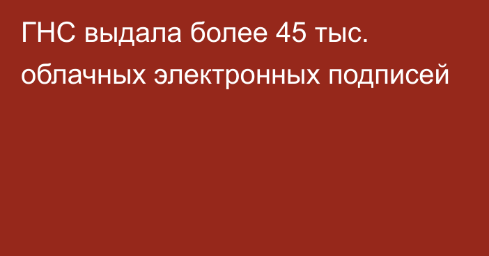 ГНС выдала более 45 тыс. облачных электронных подписей