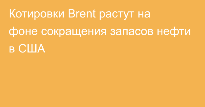 Котировки Brent растут на фоне сокращения запасов нефти в США