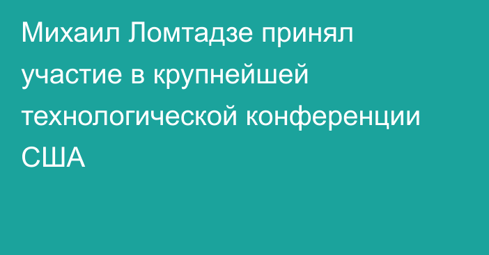 Михаил Ломтадзе принял участие в крупнейшей технологической конференции США