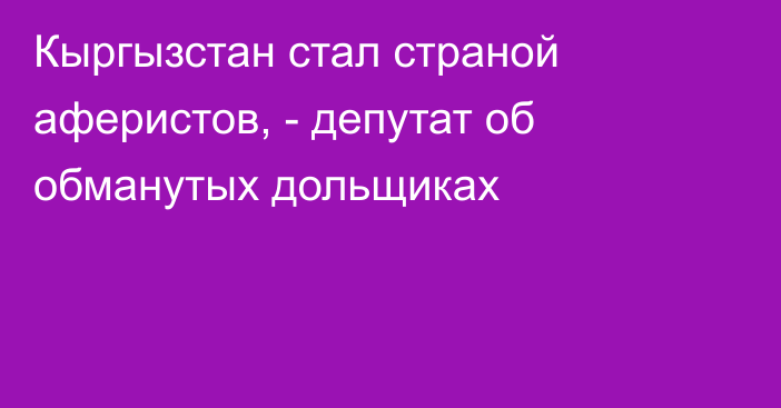 Кыргызстан стал страной аферистов, - депутат об обманутых дольщиках