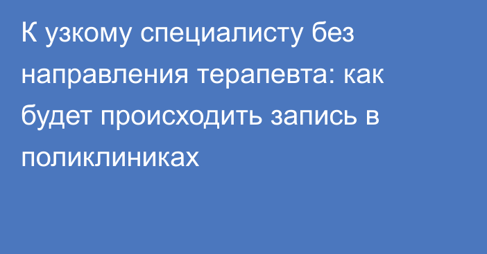 К узкому специалисту без направления терапевта: как будет происходить запись в поликлиниках