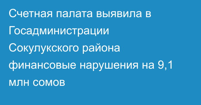 Счетная палата выявила в Госадминистрации Сокулукского района финансовые нарушения на 9,1 млн сомов