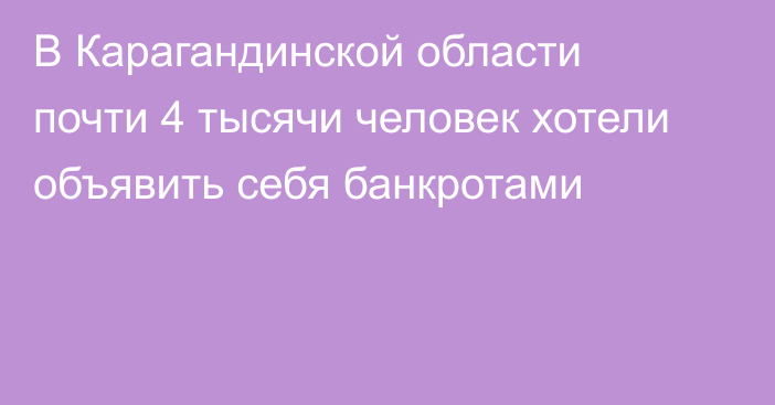 В Карагандинской области почти 4 тысячи человек хотели объявить себя банкротами