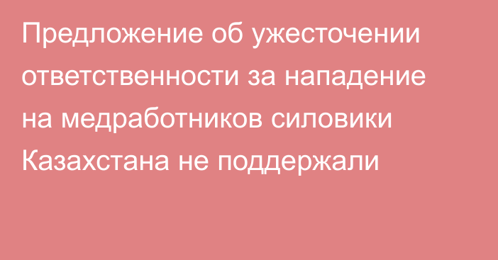 Предложение об ужесточении ответственности за нападение на медработников силовики Казахстана не поддержали