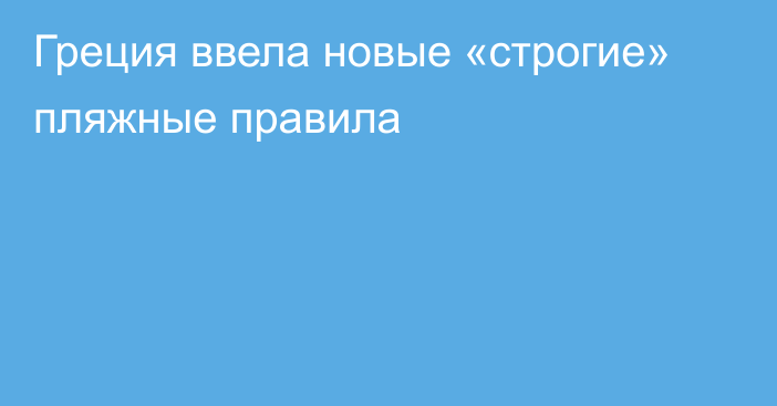 Греция ввела новые «строгие» пляжные правила