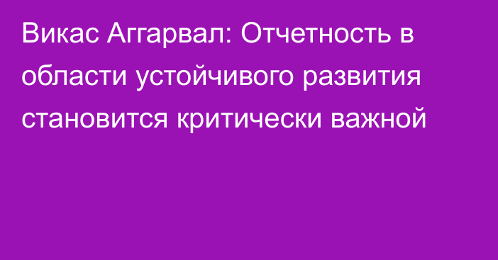 Викас Аггарвал: Отчетность в области устойчивого развития становится критически важной