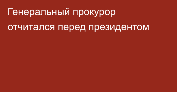 Генеральный прокурор отчитался перед президентом