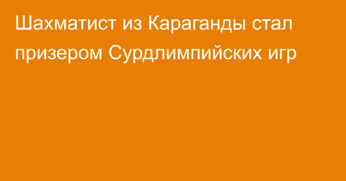 Шахматист из Караганды стал призером Сурдлимпийских игр