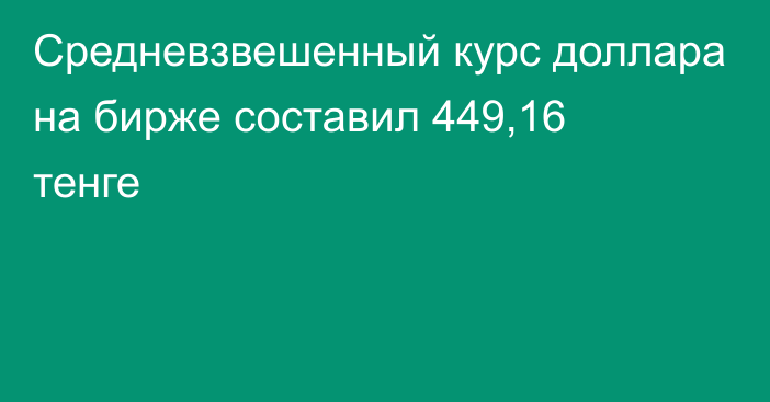 Средневзвешенный курс доллара на бирже составил 449,16 тенге