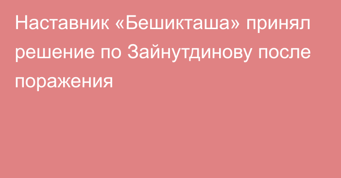 Наставник «Бешикташа» принял решение по Зайнутдинову после поражения