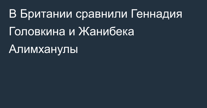 В Британии сравнили Геннадия Головкина и Жанибека Алимханулы