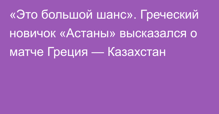 «Это большой шанс». Греческий новичок «Астаны» высказался о матче Греция — Казахстан