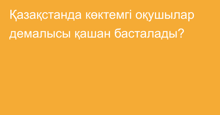 Қазақстанда көктемгі оқушылар демалысы қашан басталады?