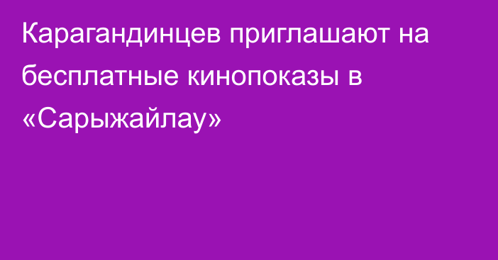 Карагандинцев приглашают на бесплатные кинопоказы в «Сарыжайлау»