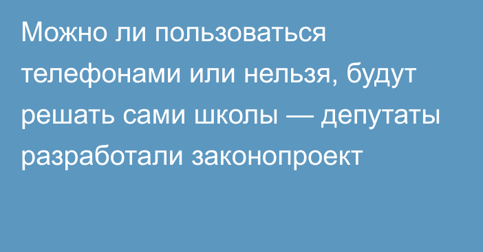 Можно ли пользоваться телефонами или нельзя, будут решать сами школы — депутаты разработали законопроект