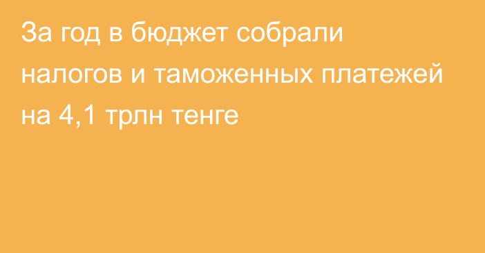 За год в бюджет собрали налогов и таможенных платежей на 4,1 трлн тенге