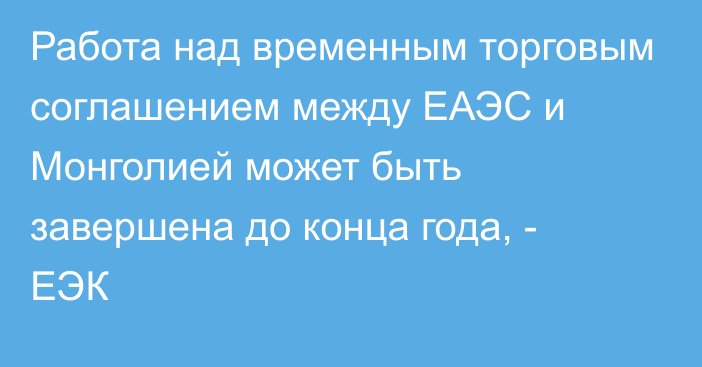 Работа над временным торговым соглашением между ЕАЭС и Монголией может быть завершена до конца года, - ЕЭК