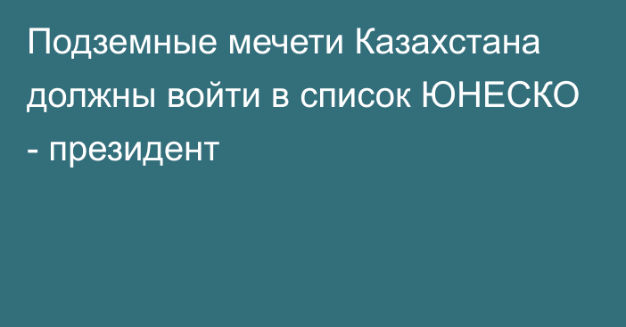 Подземные мечети Казахстана должны войти в список ЮНЕСКО - президент