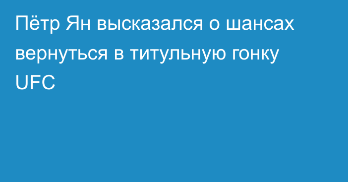 Пётр Ян высказался о шансах вернуться в титульную гонку UFC