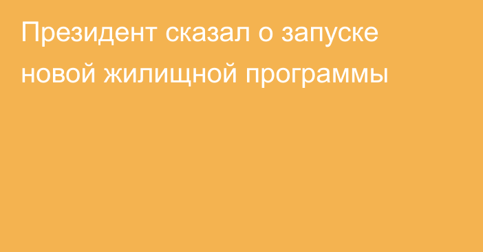 Президент сказал о запуске новой жилищной программы