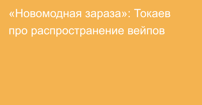 «Новомодная зараза»: Токаев про распространение вейпов