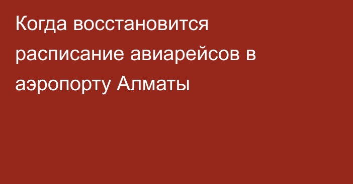 Когда восстановится расписание авиарейсов в аэропорту Алматы