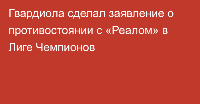 Гвардиола сделал заявление о противостоянии с «Реалом» в Лиге Чемпионов