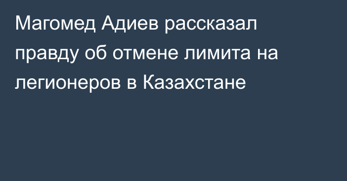 Магомед Адиев рассказал правду об отмене лимита на легионеров в Казахстане