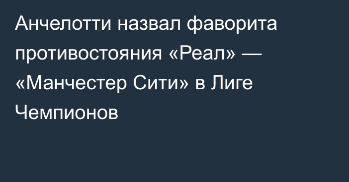 Анчелотти назвал фаворита противостояния «Реал» — «Манчестер Сити» в Лиге Чемпионов