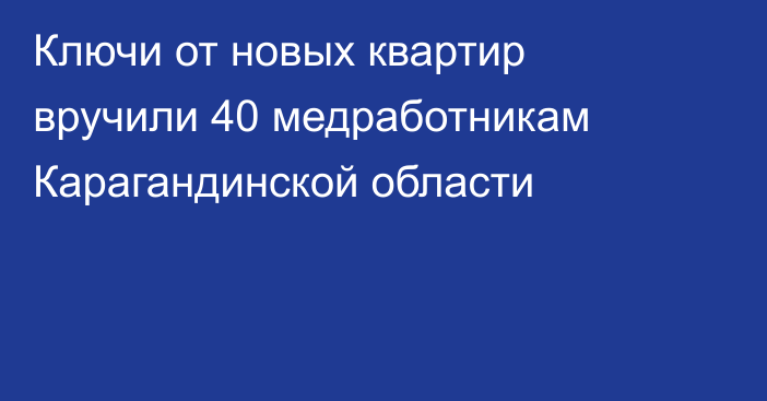 Ключи от новых квартир вручили 40 медработникам Карагандинской области