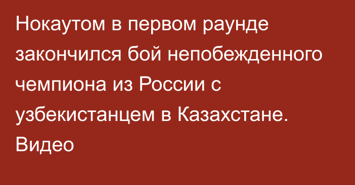 Нокаутом в первом раунде закончился бой непобежденного чемпиона из России с узбекистанцем в Казахстане. Видео