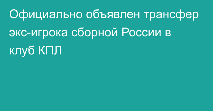 Официально объявлен трансфер экс-игрока сборной России в клуб КПЛ