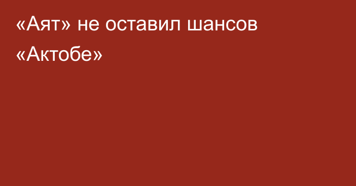 «Аят» не оставил шансов «Актобе»