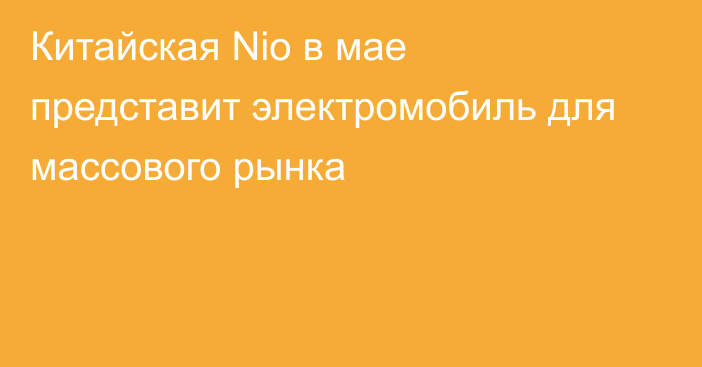 Китайская Nio в мае представит электромобиль для массового рынка