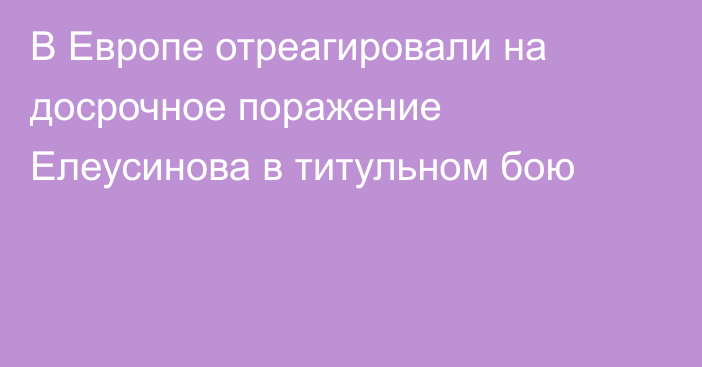 В Европе отреагировали на досрочное поражение Елеусинова в титульном бою