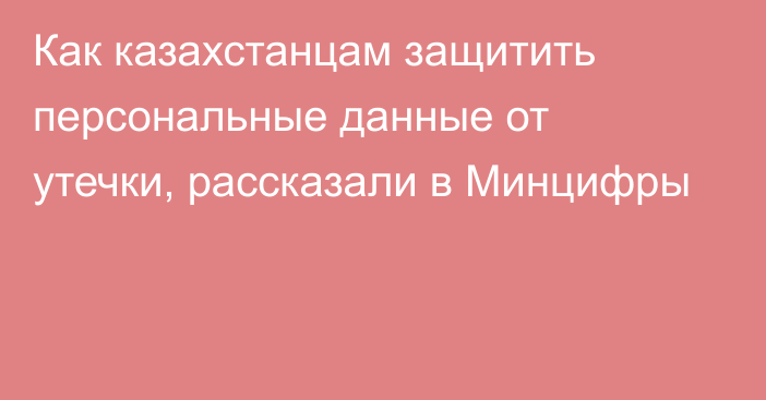 Как казахстанцам защитить персональные данные от утечки, рассказали в Минцифры