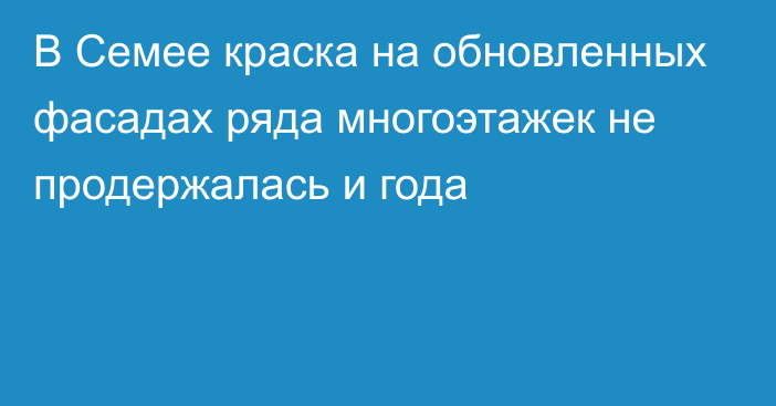 В Семее краска на обновленных фасадах ряда многоэтажек не продержалась и года