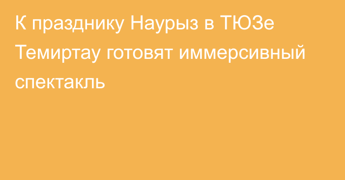 К празднику Наурыз в ТЮЗе Темиртау готовят иммерсивный спектакль