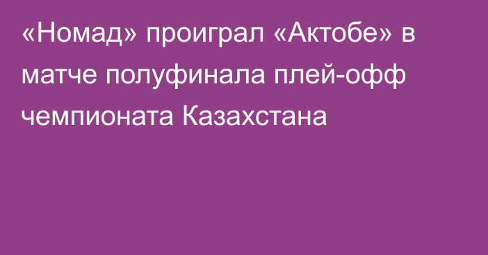 «Номад» проиграл «Актобе» в матче полуфинала плей-офф чемпионата Казахстана