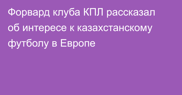 Форвард клуба КПЛ рассказал об интересе к казахстанскому футболу в Европе