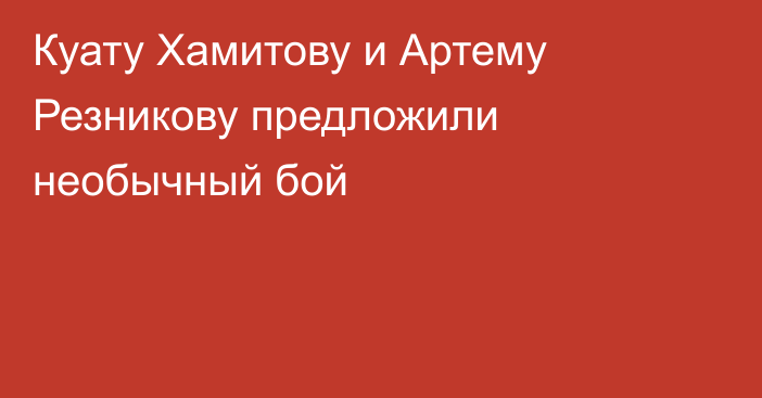 Куату Хамитову и Артему Резникову предложили необычный бой