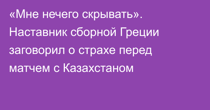 «Мне нечего скрывать». Наставник сборной Греции заговорил о страхе перед матчем с Казахстаном