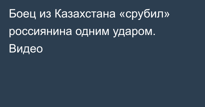 Боец из Казахстана «срубил» россиянина одним ударом. Видео