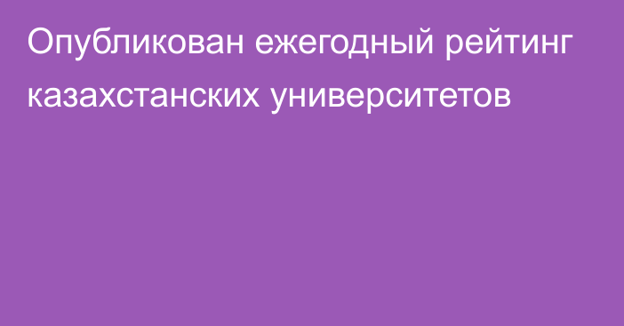 Опубликован ежегодный рейтинг казахстанских университетов