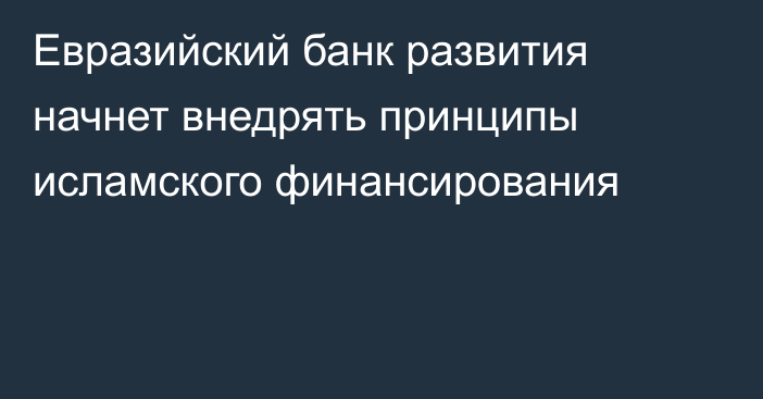 Евразийский банк развития начнет внедрять принципы исламского финансирования