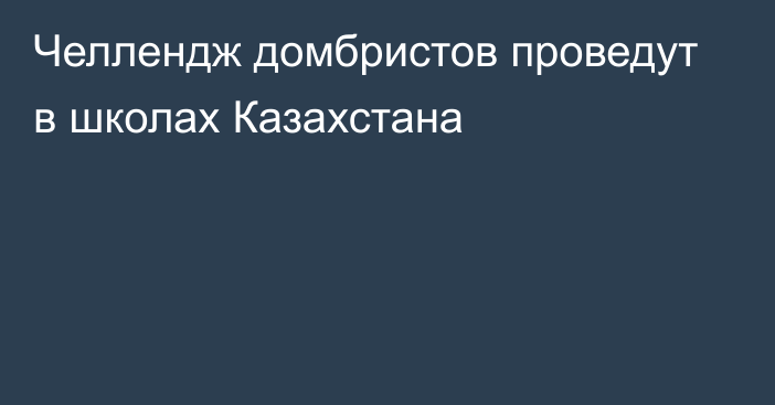 Челлендж домбристов проведут в школах Казахстана