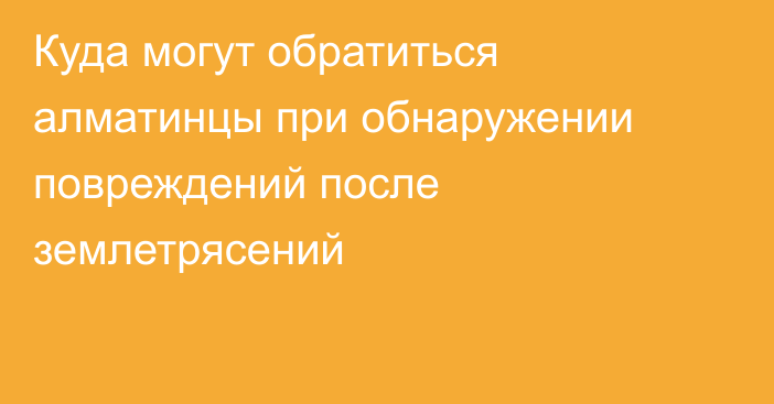 Куда могут обратиться алматинцы при обнаружении повреждений после землетрясений