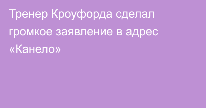 Тренер Кроуфорда сделал громкое заявление в адрес «Канело»